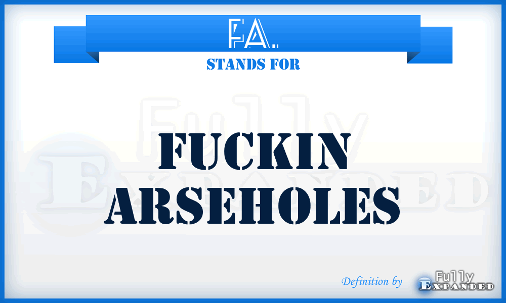 FA. - FUCKIN ARSEHOLES