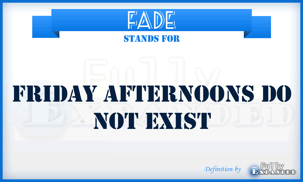 FADE - Friday Afternoons Do not Exist