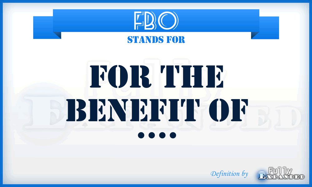 FBO - For the Benefit Of ....