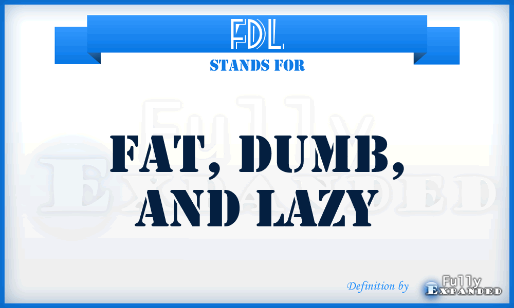 FDL - Fat, Dumb, and Lazy