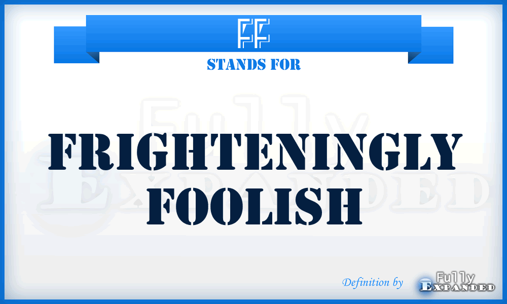 FF - Frighteningly Foolish