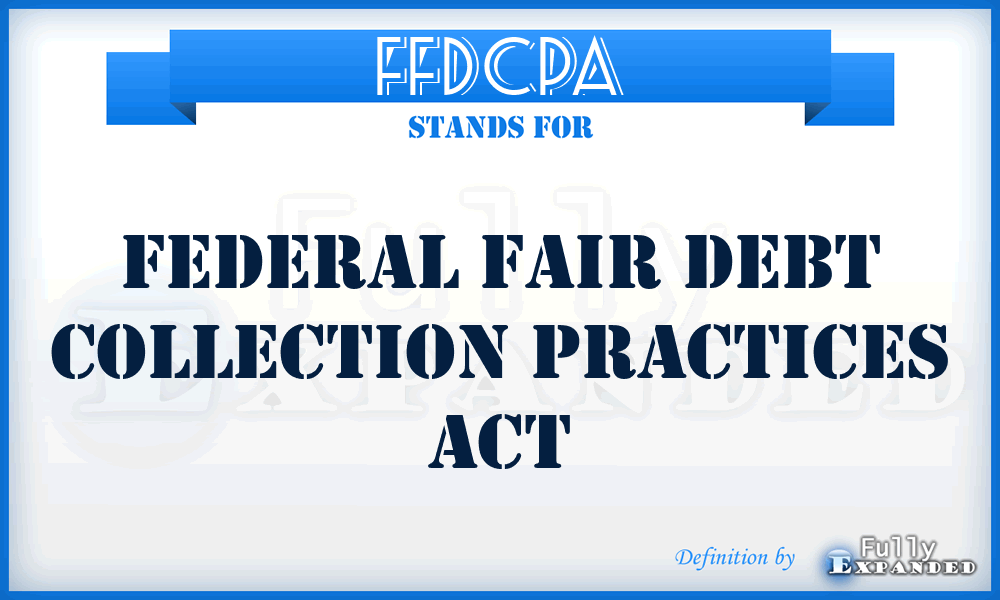 FFDCPA - Federal Fair Debt Collection Practices Act