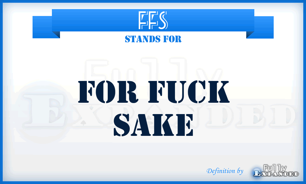 FFS - For Fuck Sake