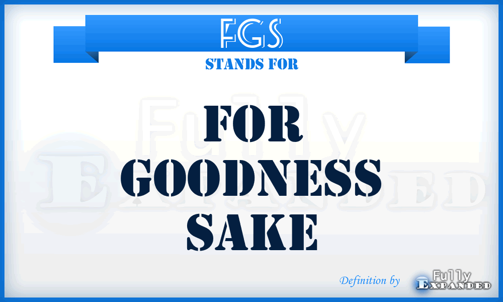 FGS - For Goodness Sake