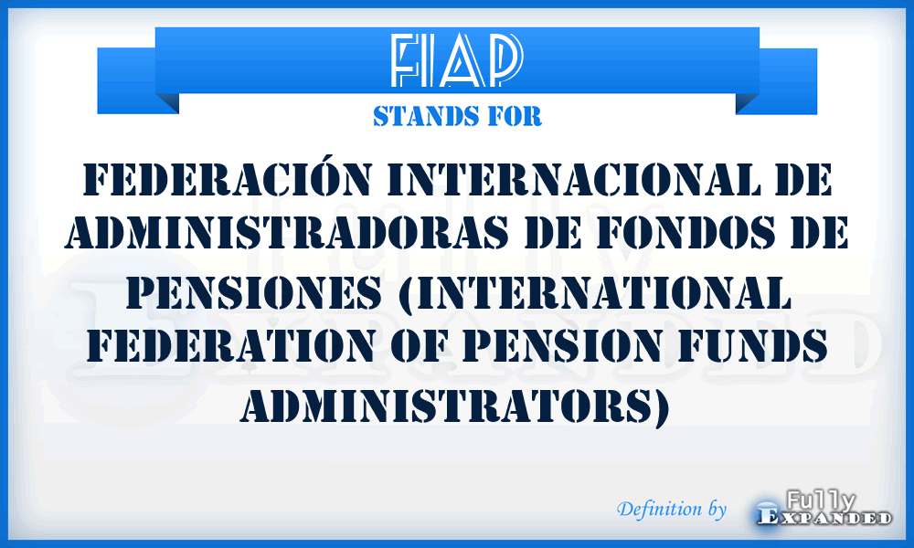 FIAP - Federación Internacional de Administradoras de Fondos de Pensiones (International Federation of Pension Funds Administrators)