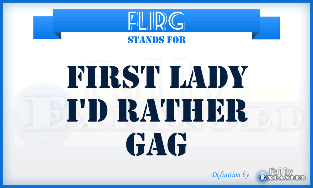 FLIRG - First Lady I'd Rather Gag