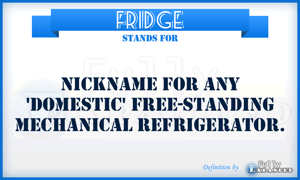 FRIDGE - Nickname for any 'domestic' free-standing mechanical refrigerator.