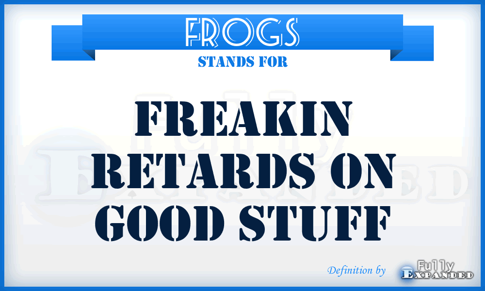 FROGS - Freakin Retards On Good Stuff