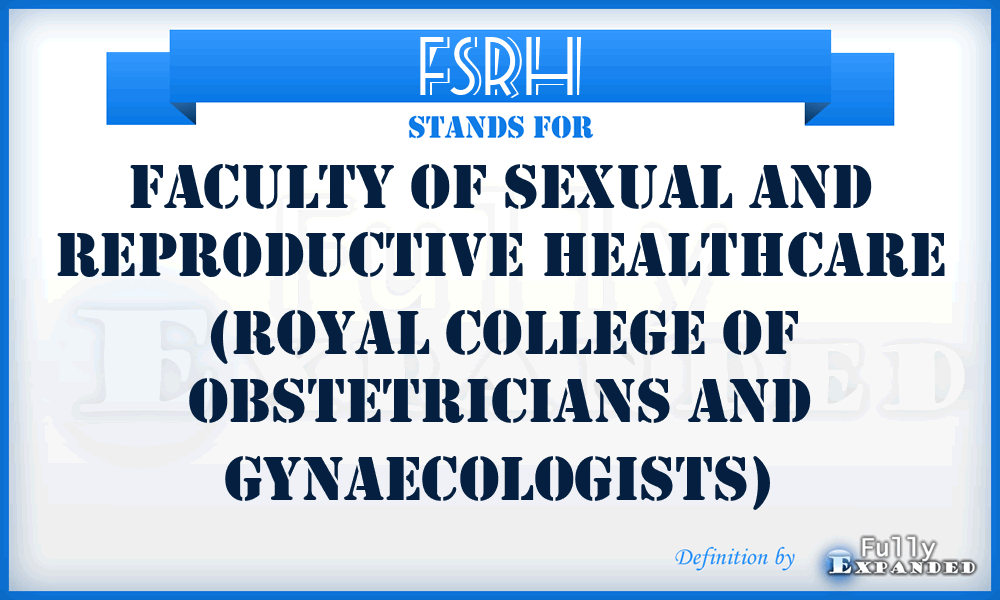 FSRH - Faculty of Sexual and Reproductive Healthcare (Royal College of Obstetricians and Gynaecologists)