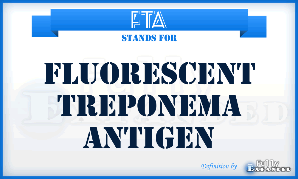 FTA - fluorescent treponema antigen