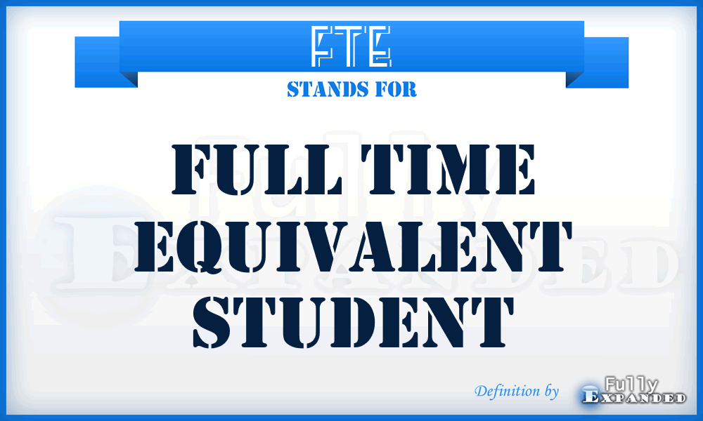 FTE - Full Time Equivalent Student