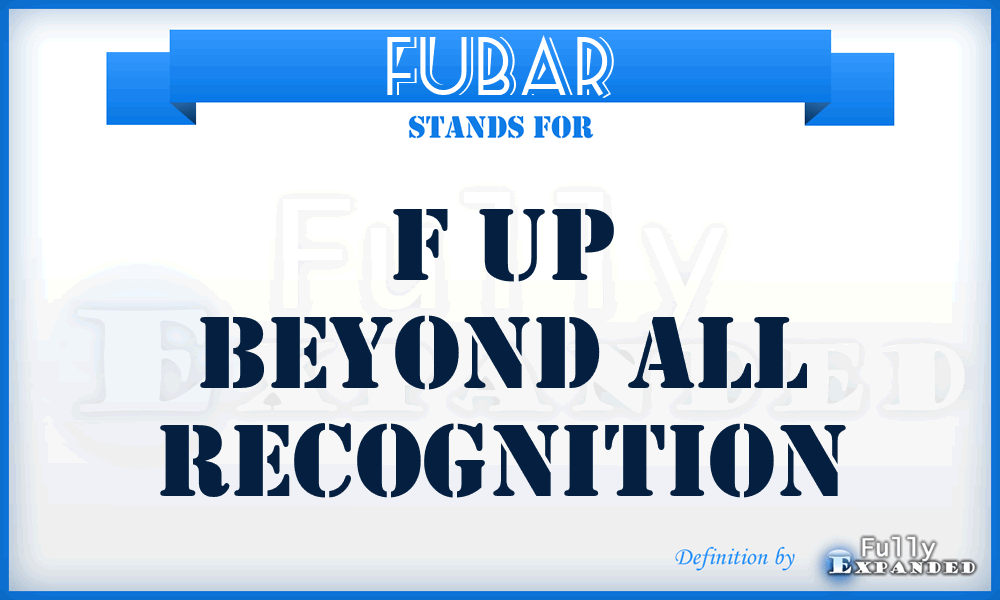 FUBAR - F Up Beyond All Recognition