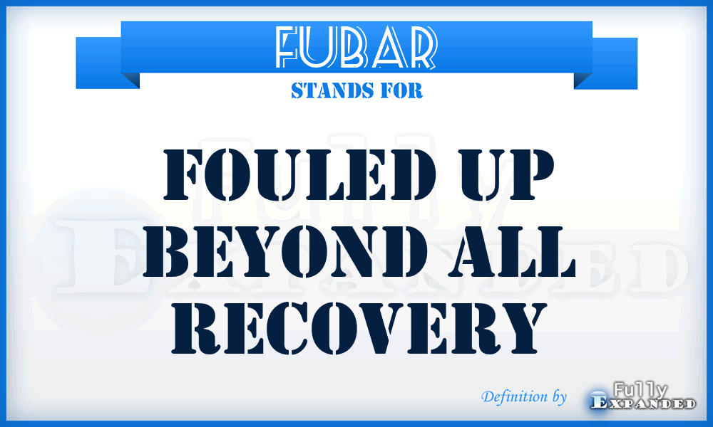 FUBAR - Fouled Up Beyond All Recovery