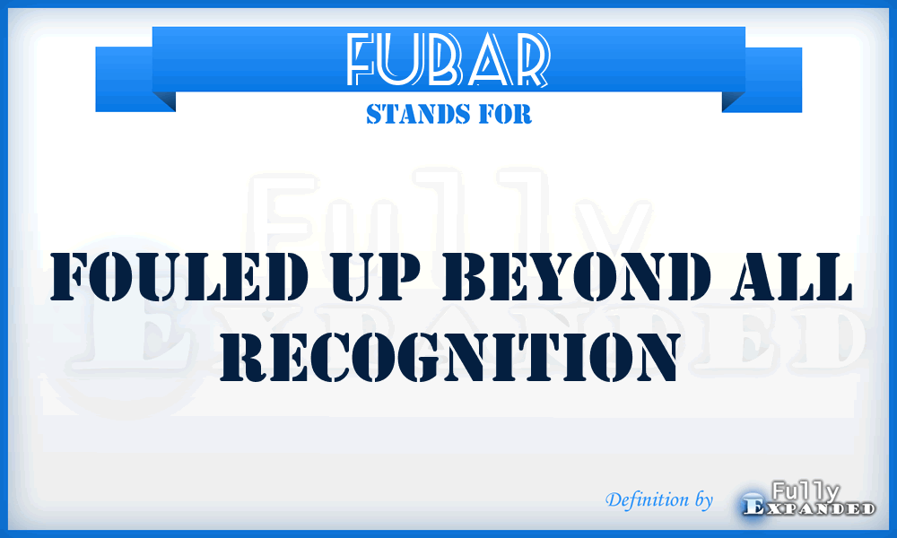 FUBAR - Fouled Up Beyond All Recognition