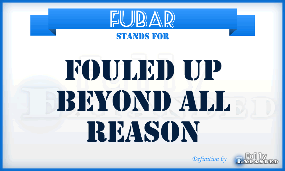 FUBAR - Fouled Up Beyond All Reason