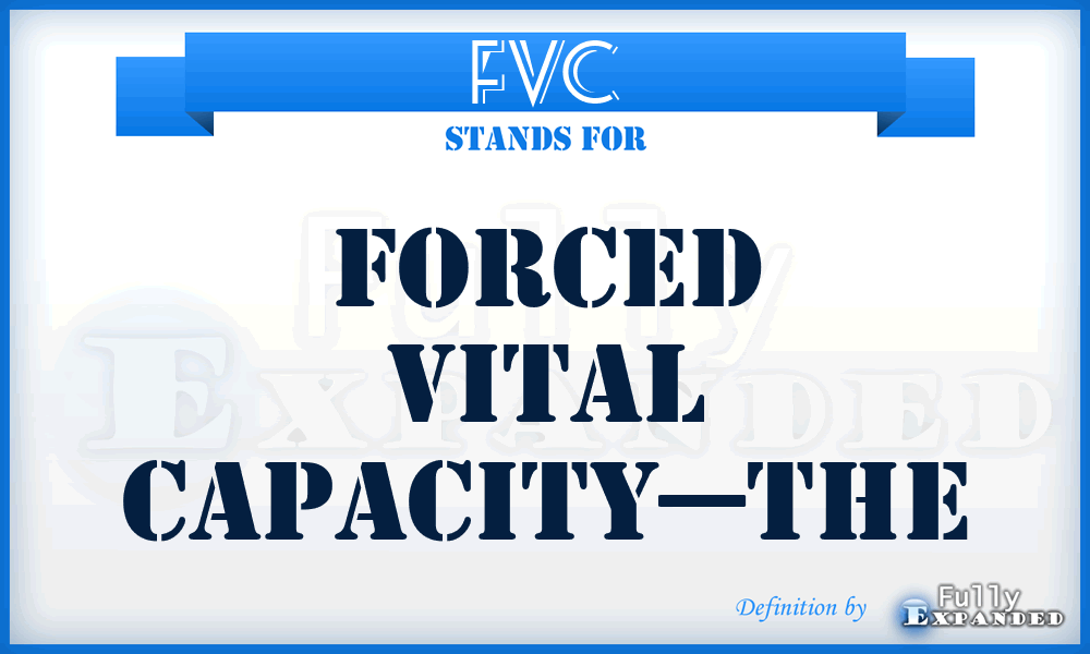 FVC - Forced Vital Capacity—the