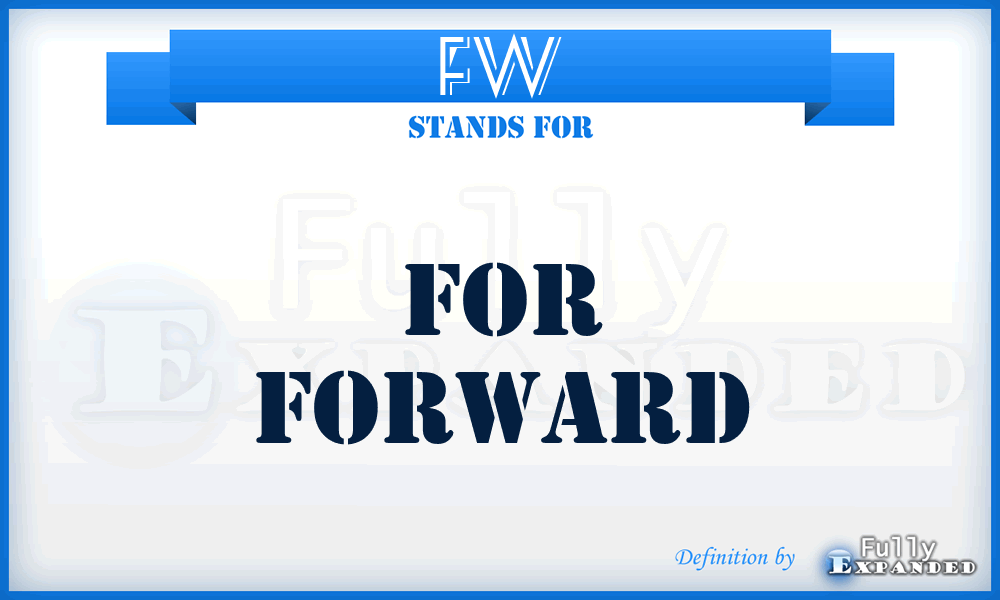 FW - for Forward