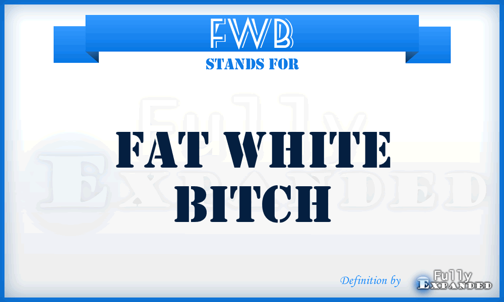 FWB - fat white bitch