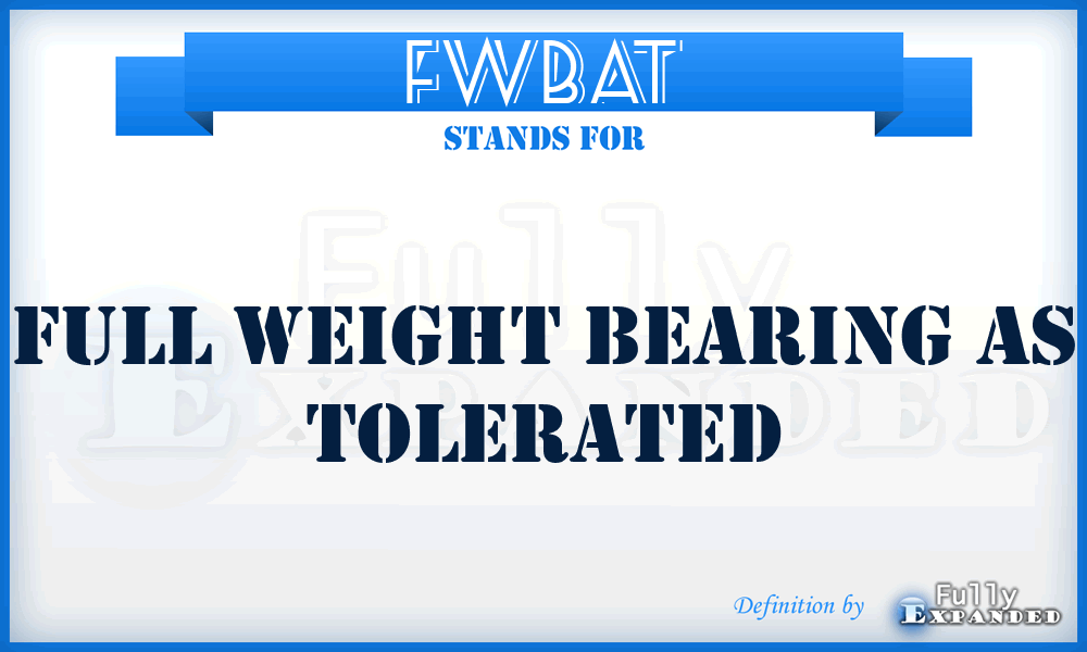 FWBAT - Full weight Bearing as Tolerated