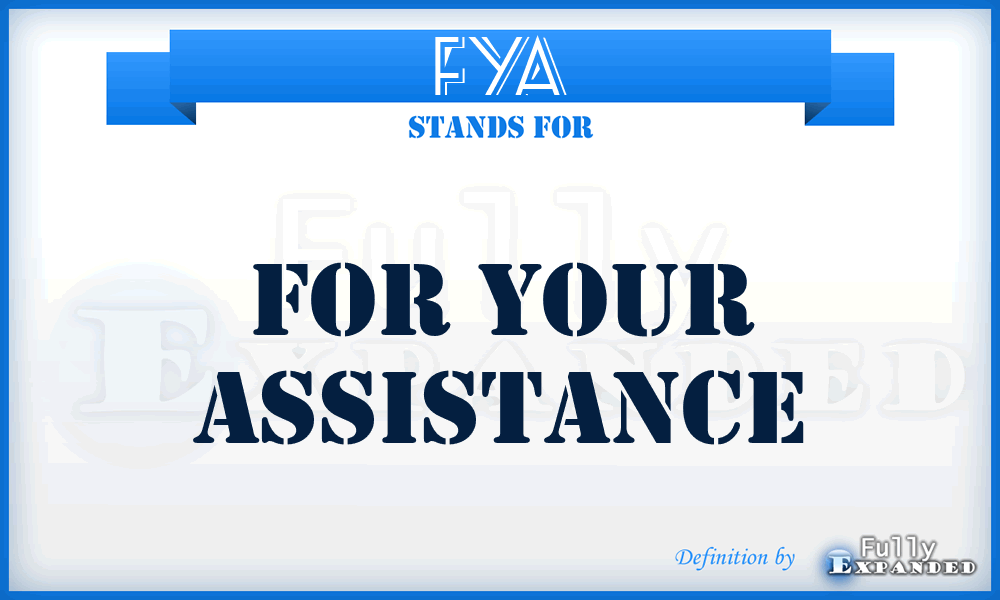 FYA - For Your Assistance