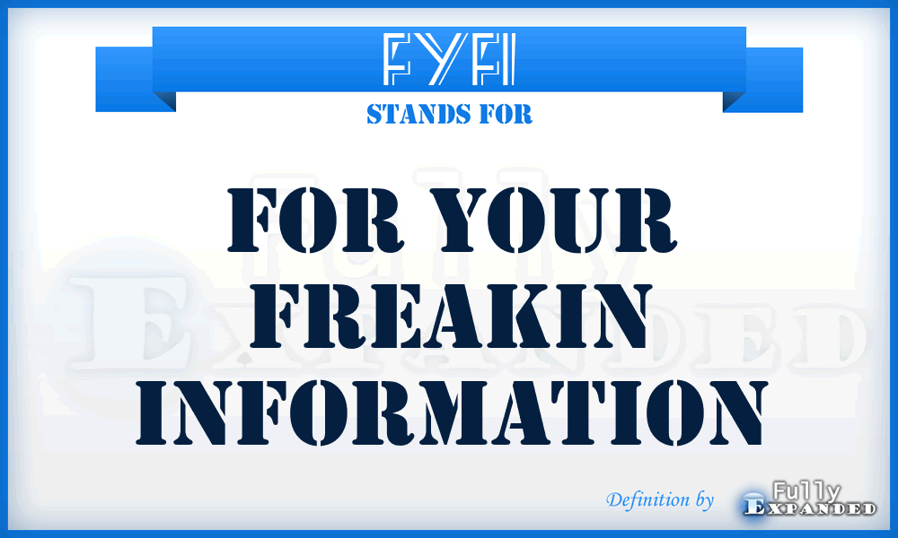 FYFI - For Your Freakin Information