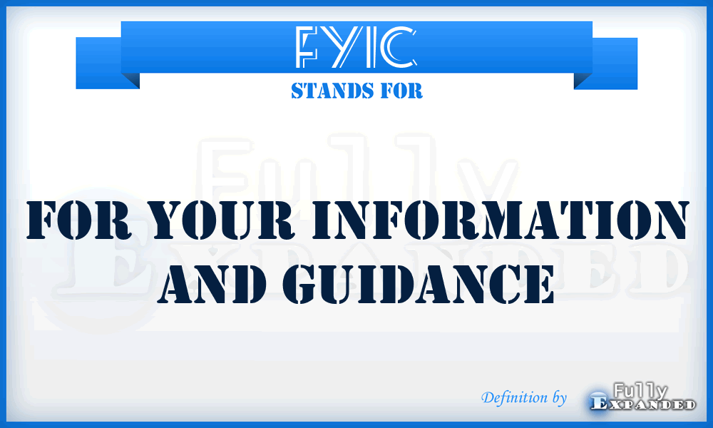 FYIC - for your information and guidance