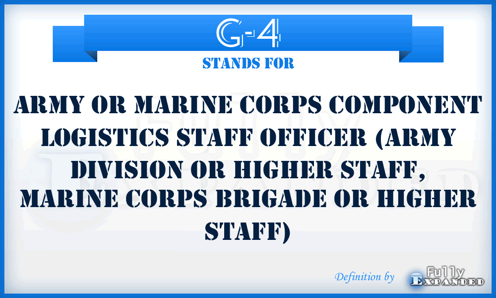 G-4 - Army or Marine Corps component logistics staff officer (Army division or higher staff, Marine Corps brigade or higher staff)