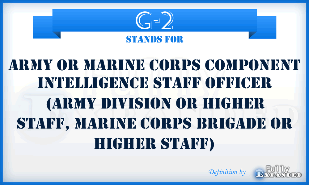 G-2 - Army or Marine Corps component intelligence staff officer (Army division or higher staff, Marine Corps brigade or higher staff)