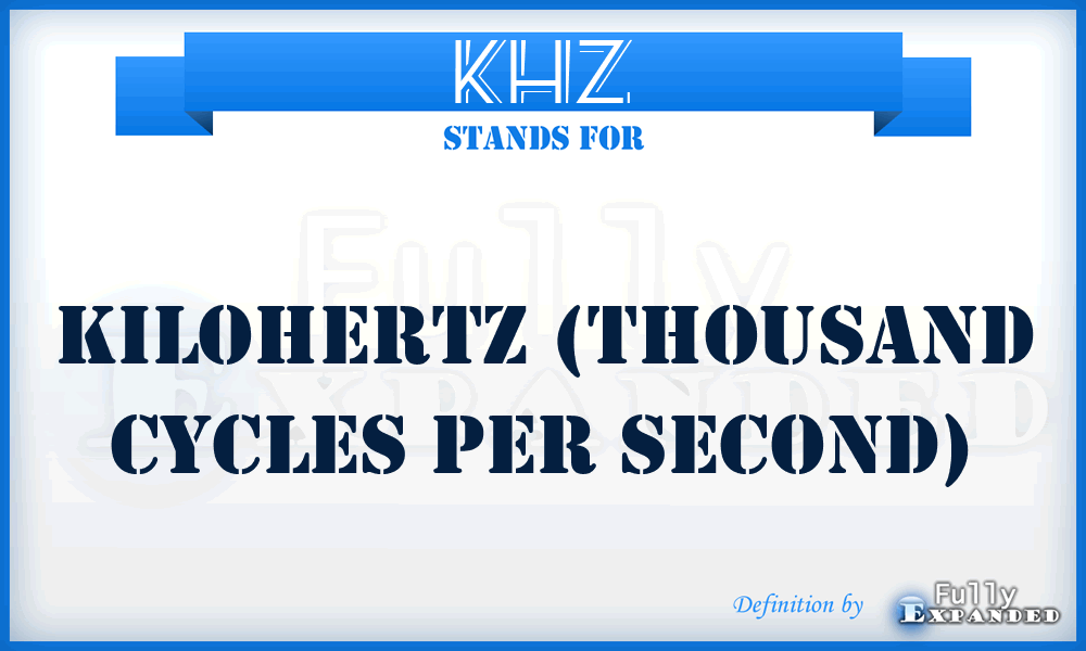 KHZ - Kilohertz (thousand cycles per second)