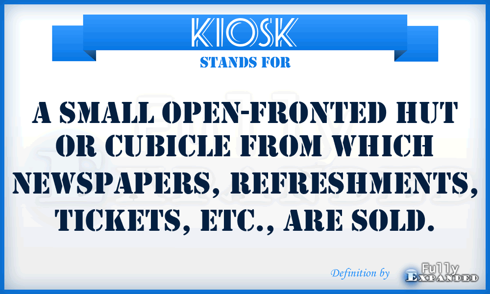 KIOSK - A small open-fronted hut or cubicle from which newspapers, refreshments, tickets, etc., are sold.