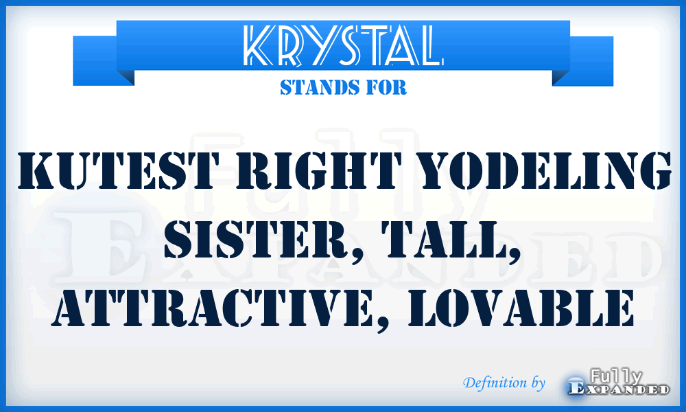 KRYSTAL - Kutest Right Yodeling Sister, Tall, Attractive, Lovable