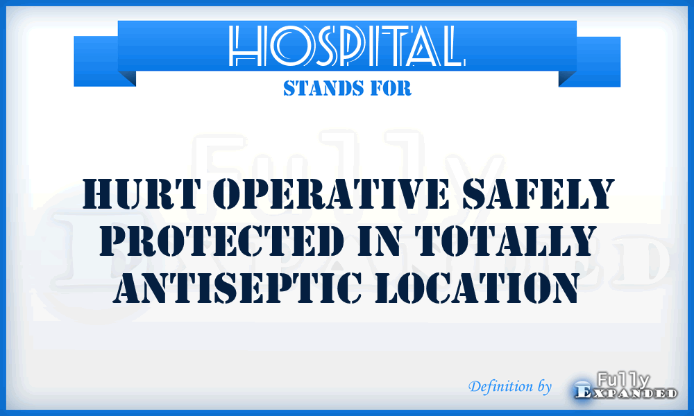 HOSPITAL - Hurt Operative Safely Protected In Totally Antiseptic Location