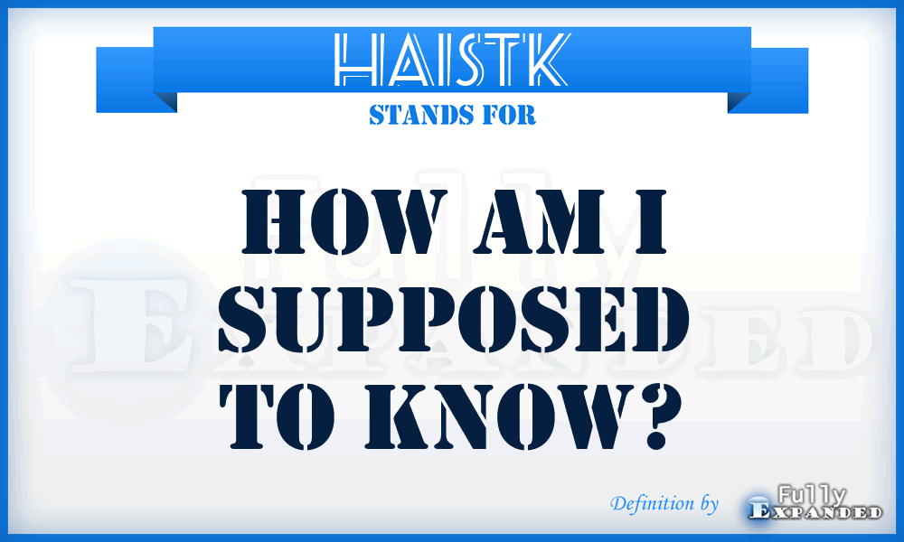 HAISTK - How Am I Supposed To Know?