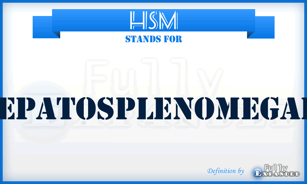 HSM - hepatosplenomegaly