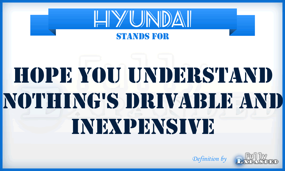 HYUNDAI - Hope You Understand Nothing's Drivable And Inexpensive