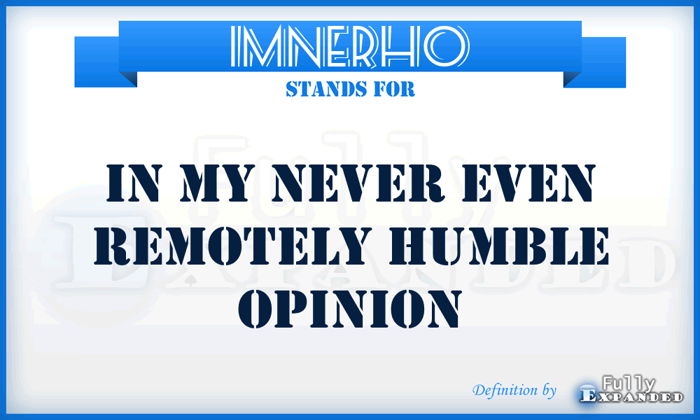 IMNERHO - In My Never Even Remotely Humble Opinion