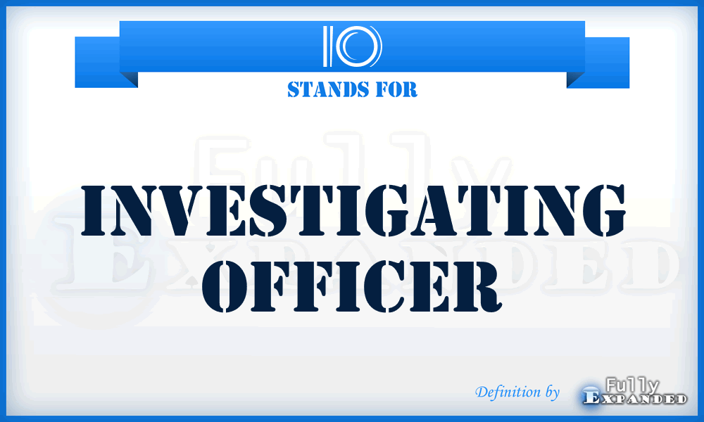 IO - Investigating Officer