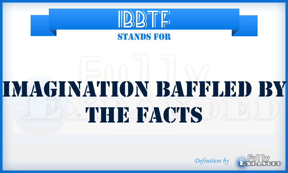 IBBTF - Imagination Baffled By The Facts