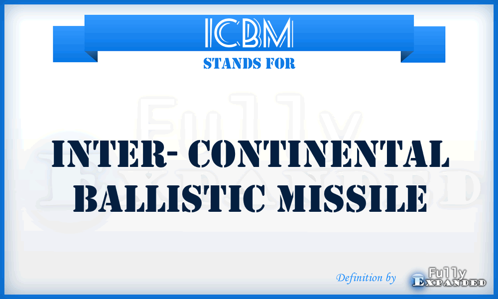 ICBM - Inter- Continental Ballistic Missile