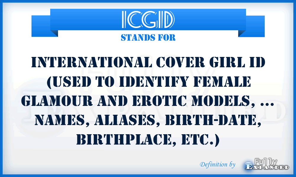 ICGID - International Cover Girl ID (Used to identify female glamour and erotic models, ... names, aliases, birth-date, birthplace, etc.)