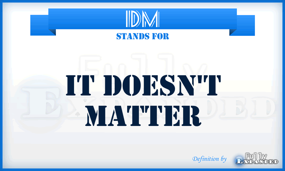 IDM - It Doesn't Matter