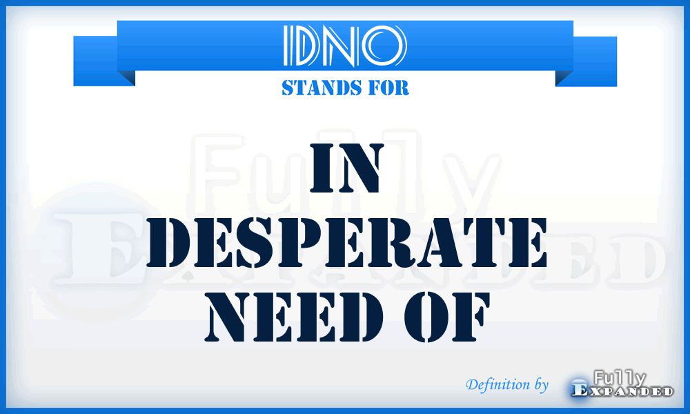 IDNO - In Desperate Need Of