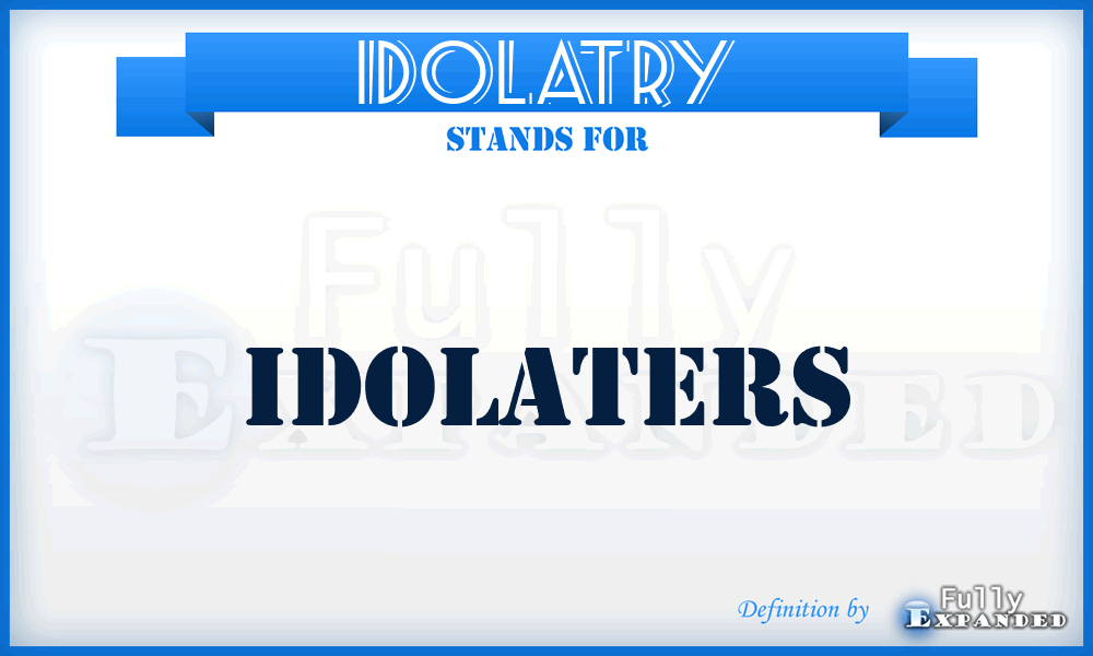 IDOLATRY - idolaters