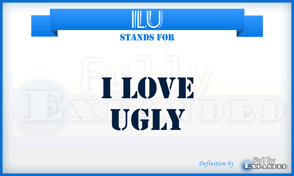 ILU - I Love Ugly