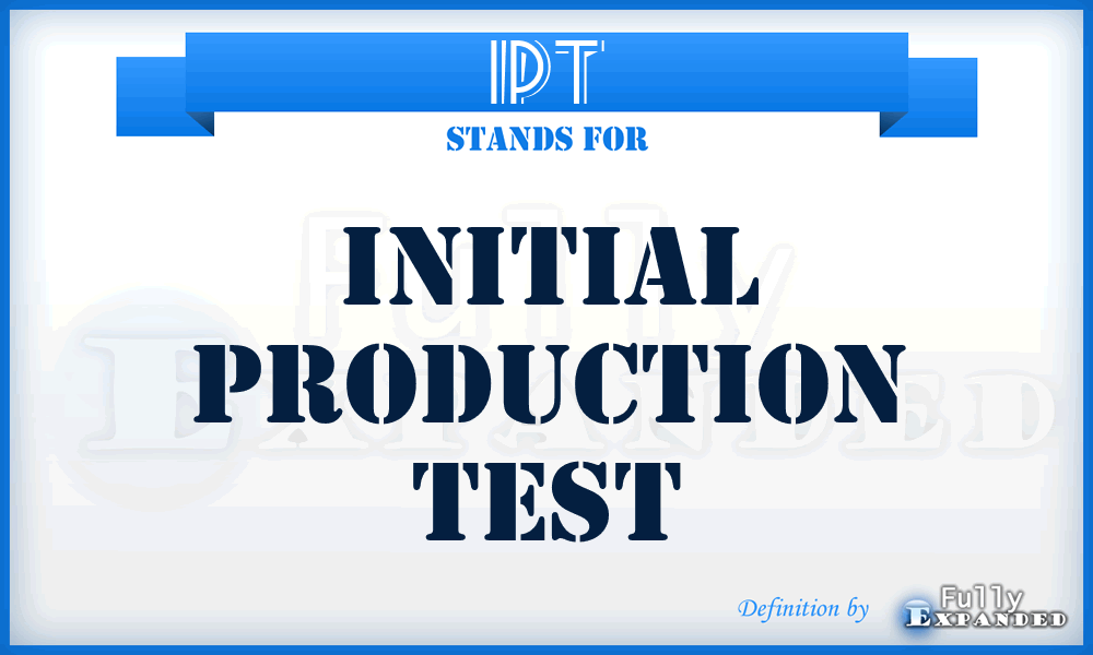 IPT - Initial Production Test