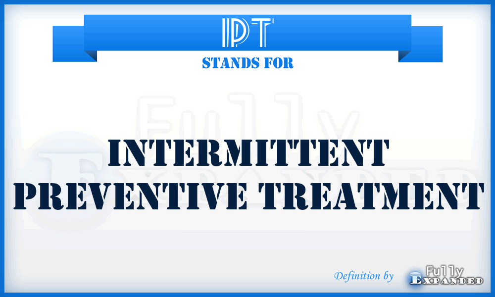 IPT - Intermittent Preventive Treatment