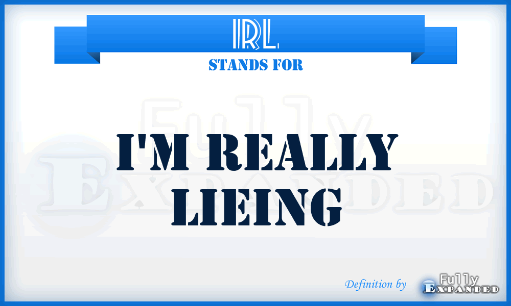 IRL - I'm Really Lieing