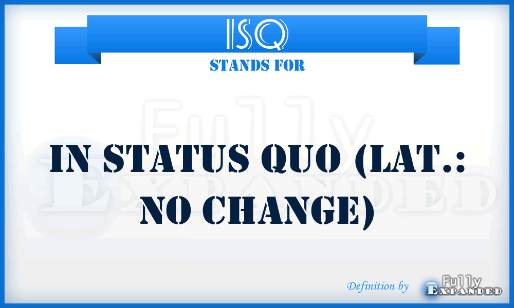 ISQ - in status quo (Lat.: no change)