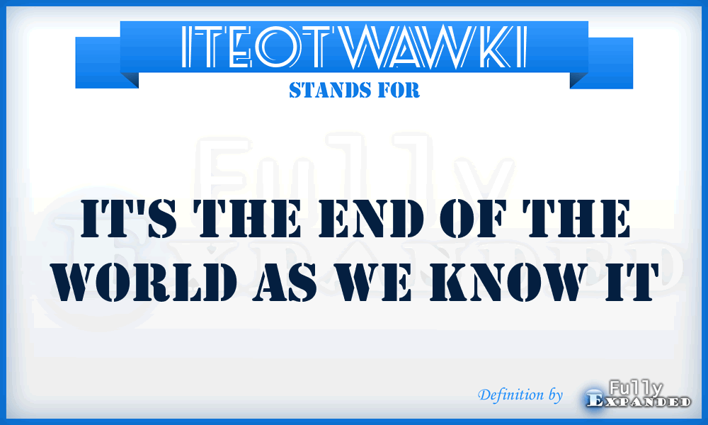 ITEOTWAWKI - It's The End Of The World As We Know It