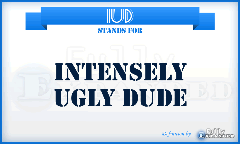 IUD - Intensely Ugly Dude